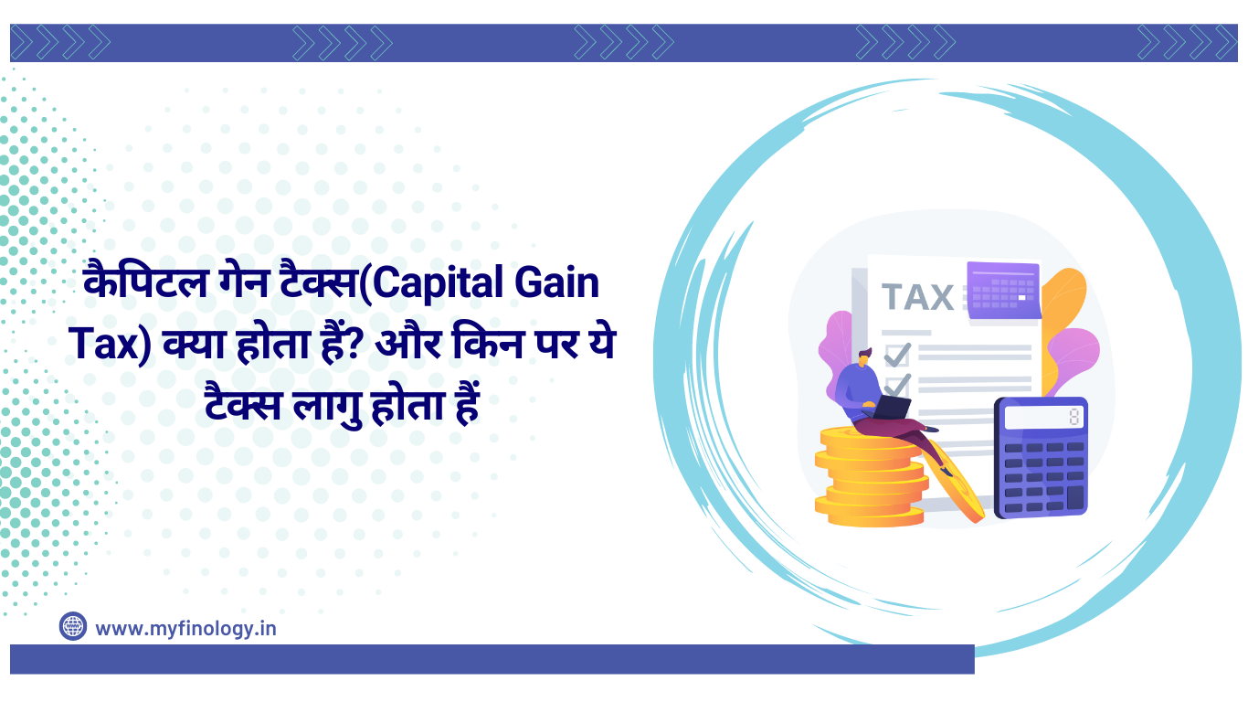 कैपिटल गेन टैक्स (Capital Gain Tax) क्या होता हैं और किन पर ये टैक्स लागु होता हैं