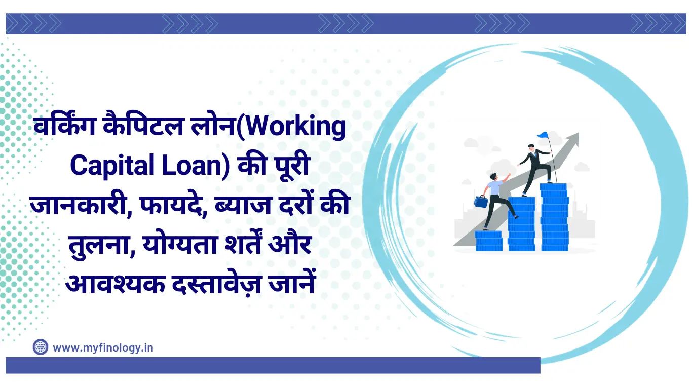 वर्किंग कैपिटल लोन(Working Capital Loan) की पूरी जानकारी, फायदे, ब्याज दरों की तुलना, योग्यता शर्तें और आवश्यक दस्तावेज़ जानें